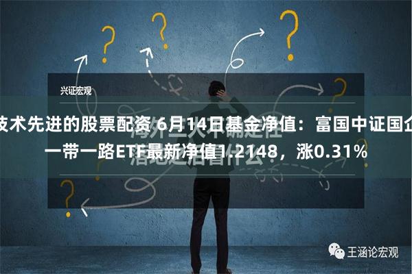 技术先进的股票配资 6月14日基金净值：富国中证国企一带一路ETF最新净值1.2148，涨0.31%