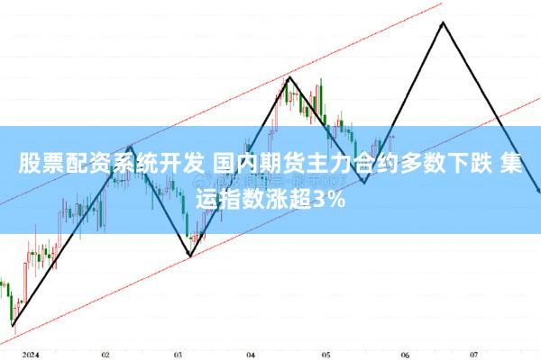 股票配资系统开发 国内期货主力合约多数下跌 集运指数涨超3%