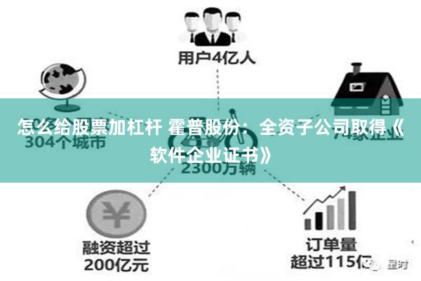 怎么给股票加杠杆 霍普股份：全资子公司取得《软件企业证书》