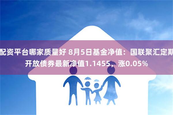 配资平台哪家质量好 8月5日基金净值：国联聚汇定期开放债券最新净值1.1455，涨0.05%