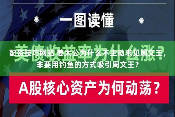 配资技巧网站 姜太公为什么不主动求见周文王，非要用钓鱼的方式吸引周文王？