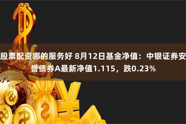 股票配资哪的服务好 8月12日基金净值：中银证券安誉债券A最新净值1.115，跌0.23%