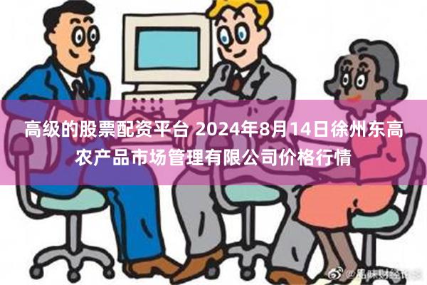 高级的股票配资平台 2024年8月14日徐州东高农产品市场管理有限公司价格行情