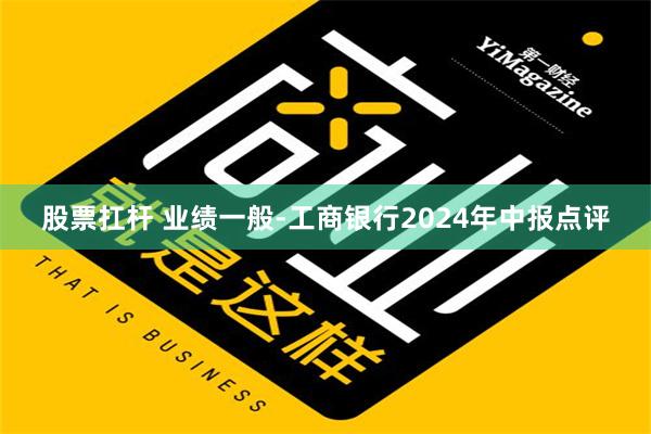 股票扛杆 业绩一般-工商银行2024年中报点评