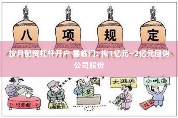 按月配资杠杆开户 喜临门: 拟1亿元—2亿元回购公司股份