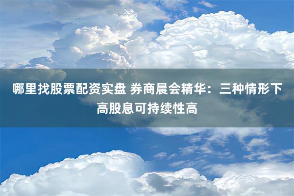 哪里找股票配资实盘 券商晨会精华：三种情形下高股息可持续性高