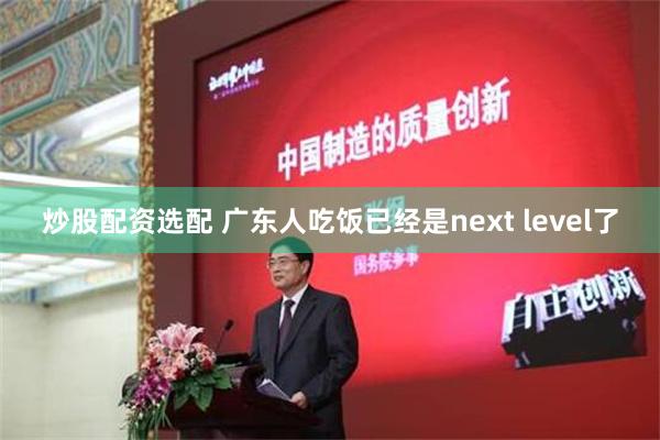 炒股配资选配 广东人吃饭已经是next level了