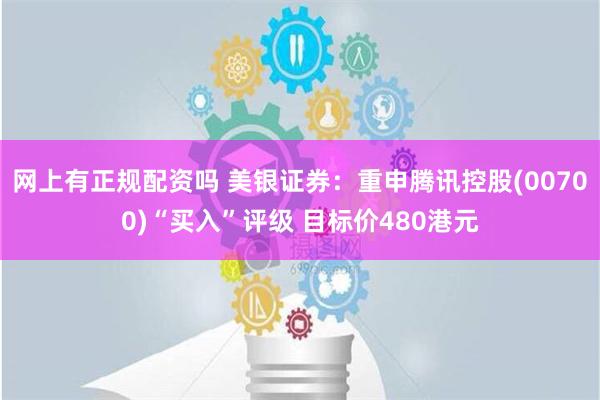 网上有正规配资吗 美银证券：重申腾讯控股(00700)“买入”评级 目标价480港元