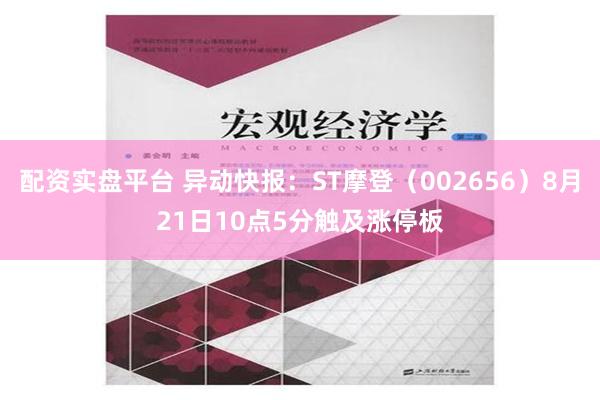 配资实盘平台 异动快报：ST摩登（002656）8月21日10点5分触及涨停板