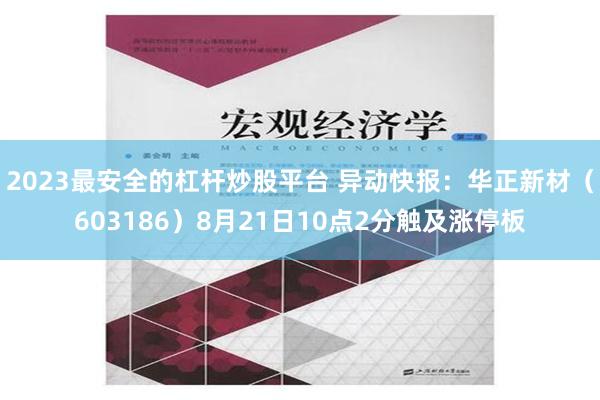 2023最安全的杠杆炒股平台 异动快报：华正新材（603186）8月21日10点2分触及涨停板