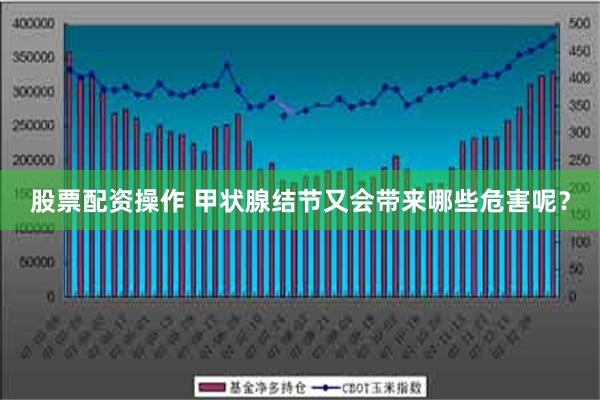 股票配资操作 甲状腺结节又会带来哪些危害呢？