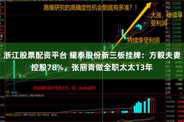 浙江股票配资平台 耀泰股份新三板挂牌：方毅夫妻控股78%，张丽青做全职太太13年