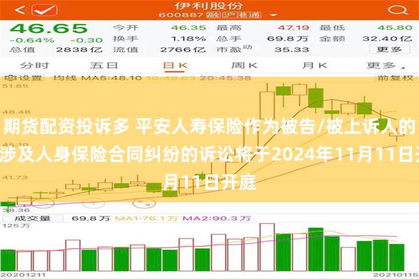 期货配资投诉多 平安人寿保险作为被告/被上诉人的1起涉及人身保险合同纠纷的诉讼将于2024年11月11日开庭