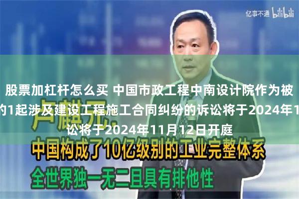 股票加杠杆怎么买 中国市政工程中南设计院作为被告/被上诉人的1起涉及建设工程施工合同纠纷的诉讼将于2024年11月12日开庭