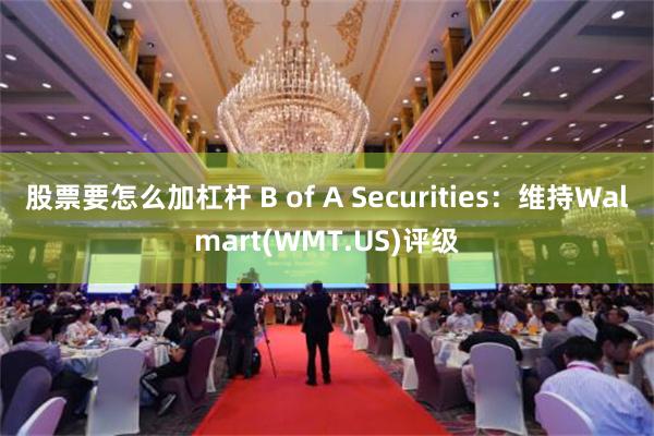 股票要怎么加杠杆 B of A Securities：维持Walmart(WMT.US)评级