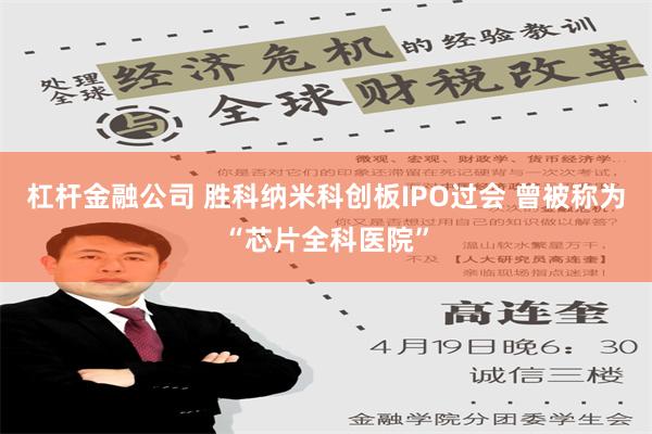 杠杆金融公司 胜科纳米科创板IPO过会 曾被称为“芯片全科医院”