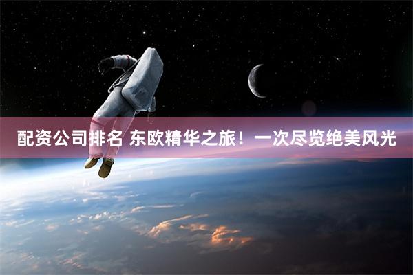 配资公司排名 东欧精华之旅！一次尽览绝美风光