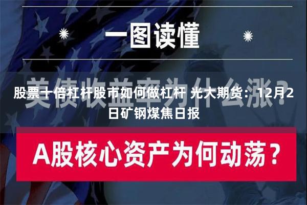 股票十倍杠杆股市如何做杠杆 光大期货：12月2日矿钢煤焦日报