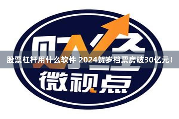 股票杠杆用什么软件 2024贺岁档票房破30亿元！