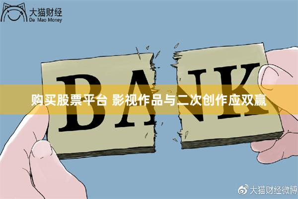 购买股票平台 影视作品与二次创作应双赢