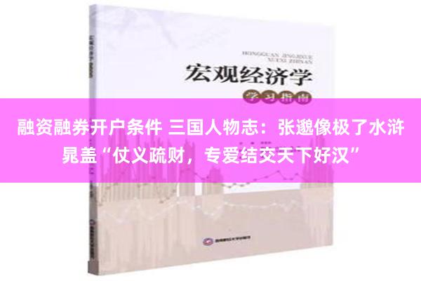 融资融券开户条件 三国人物志：张邈像极了水浒晁盖“仗义疏财，专爱结交天下好汉”