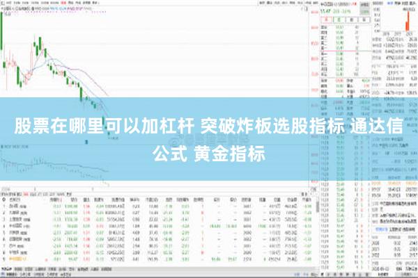 股票在哪里可以加杠杆 突破炸板选股指标 通达信公式 黄金指标